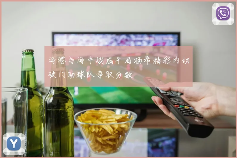海港与海牛战成平局杨希精彩内切破门助球队争取分数