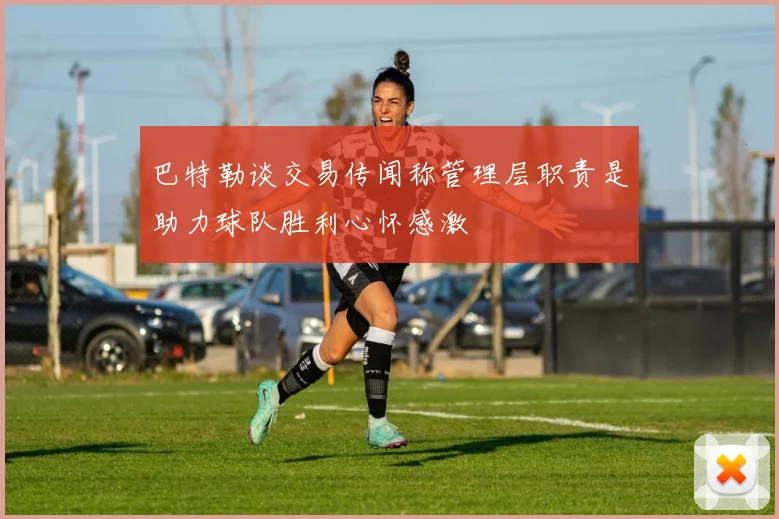 巴特勒谈交易传闻称管理层职责是助力球队胜利心怀感激