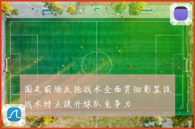 国足前场反抢战术全面贯彻彰显技战术特点提升球队竞争力